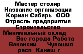 Мастер-столяр › Название организации ­ Кориан-Сибирь, ООО › Отрасль предприятия ­ Строительство › Минимальный оклад ­ 50 000 - Все города Работа » Вакансии   . Чувашия респ.,Канаш г.